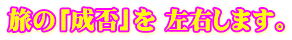 旅の「成否」を 左右します。
